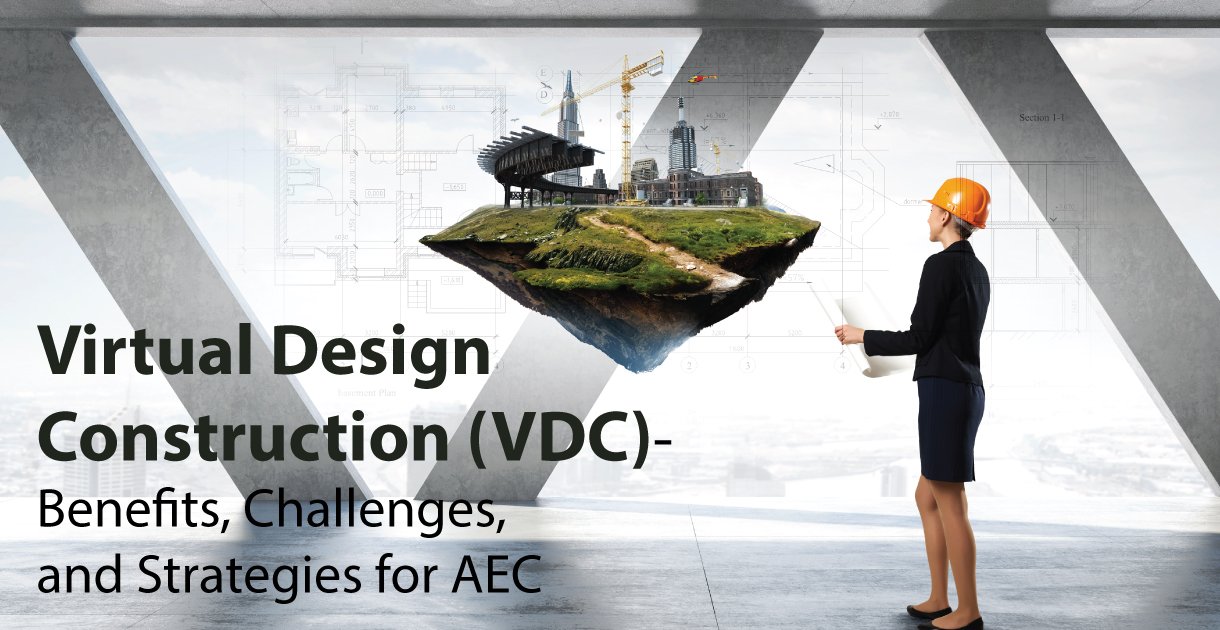 Virtual Design Construction (VDC)- Benefits, Challenges, and Strategies for AEC