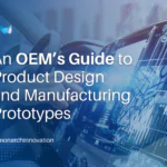 An OEM’s Guide to Product Design and Manufacturing Prototypes